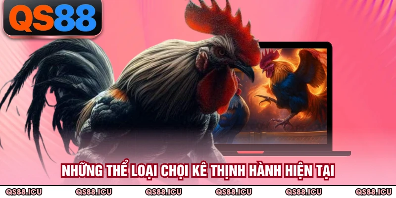 Những thể loại chọi kê thịnh hành hiện tại